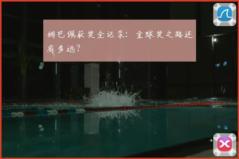 姆巴佩获奖全记录:金球奖之路还有多远?