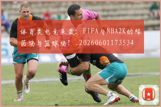 体育类电竞来袭:FIFA与NBA2K的绿茵场与篮球场!_20260601173534