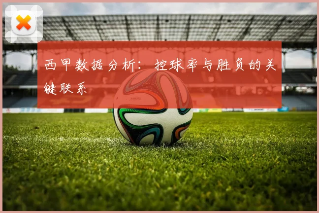 西甲数据分析:控球率与胜负的关键联系