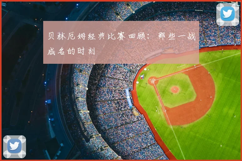贝林厄姆经典比赛回顾:那些一战成名的时刻