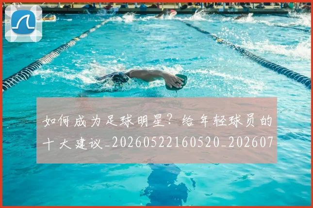 如何成为足球明星?给年轻球员的十大建议_20260522160520_20260707022854