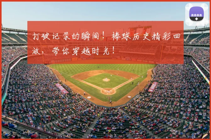打破记录的瞬间！棒球历史精彩回放，带你穿越时光！