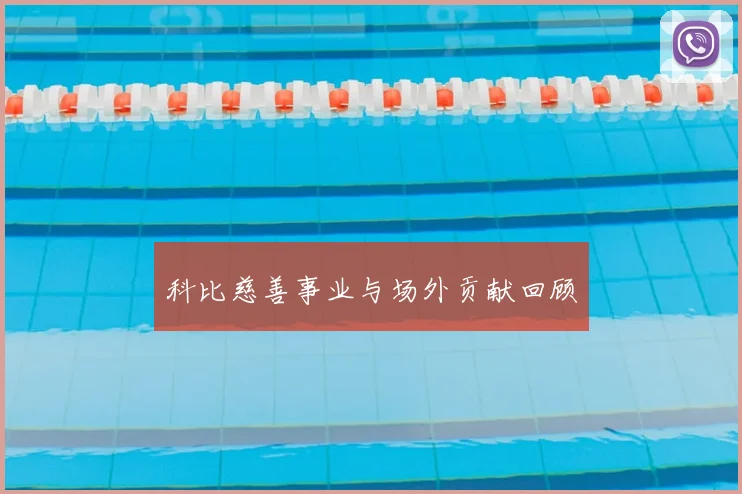 科比慈善事业与场外贡献回顾