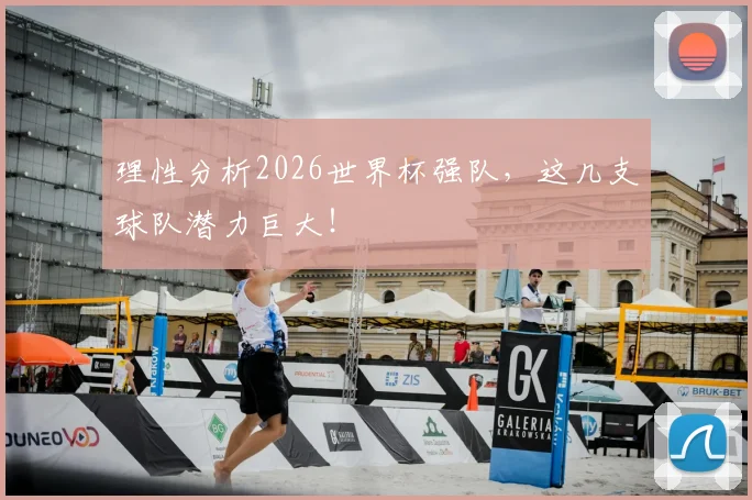 理性分析2026世界杯强队，这几支球队潜力巨大！