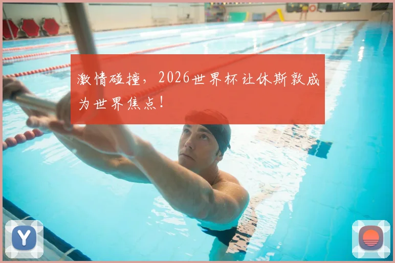激情碰撞,2026世界杯让休斯敦成为世界焦点!