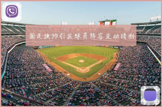 国足换帅引发球员阵容变动猜测