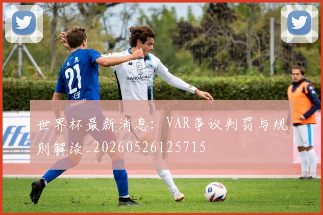 世界杯最新消息:VAR争议判罚与规则解读_20260526125715