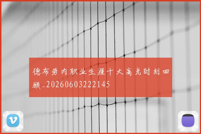 德布劳内职业生涯十大高光时刻回顾_20260603222145