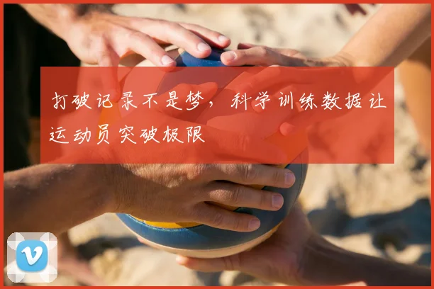 打破记录不是梦，科学训练数据让运动员突破极限