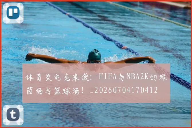 体育类电竞来袭:FIFA与NBA2K的绿茵场与篮球场!_20260704170412