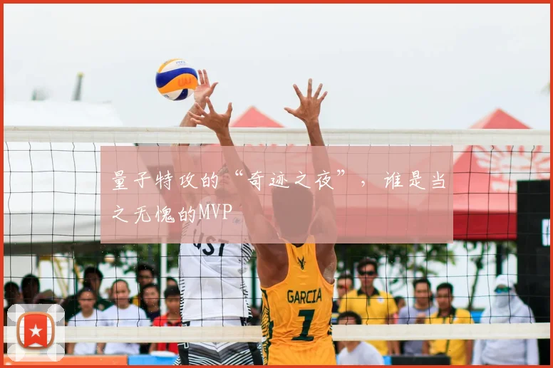 量子特攻的“奇迹之夜”,谁是当之无愧的MVP