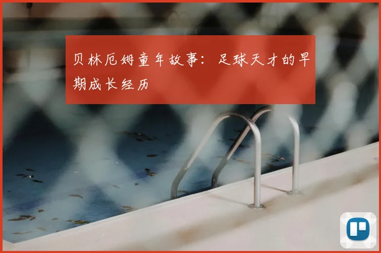 贝林厄姆童年故事:足球天才的早期成长经历
