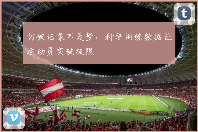 打破记录不是梦，科学训练数据让运动员突破极限