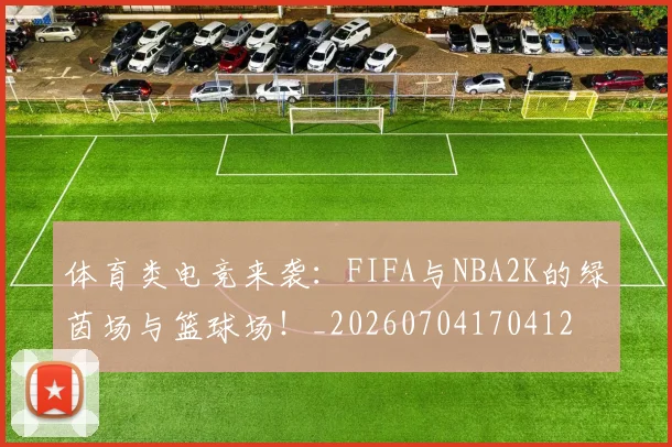 体育类电竞来袭：FIFA与NBA2K的绿茵场与篮球场！_20260704170412