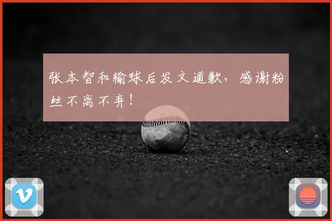张本智和输球后发文道歉，感谢粉丝不离不弃！