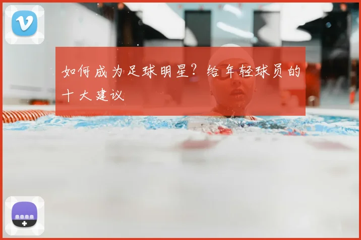 如何成为足球明星?给年轻球员的十大建议