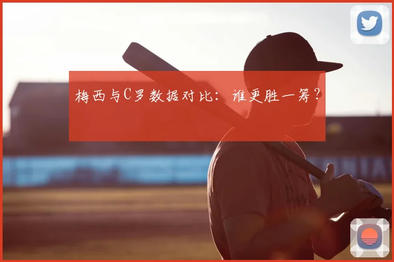 梅西与C罗数据对比：谁更胜一筹？