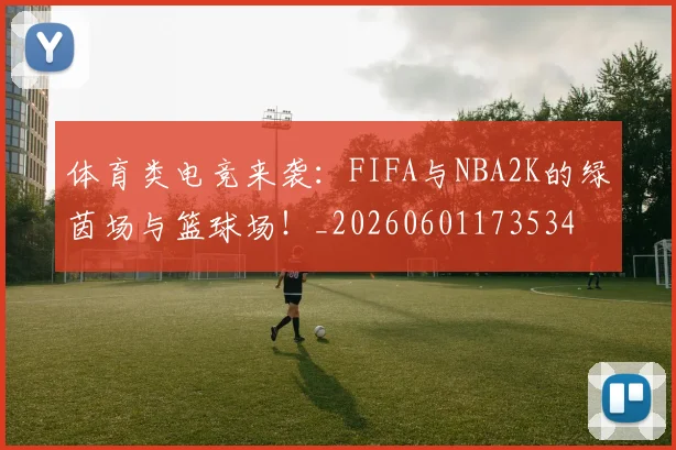 体育类电竞来袭:FIFA与NBA2K的绿茵场与篮球场!_20260601173534