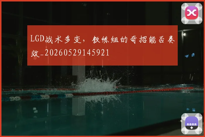 LGD战术多变,教练组的奇招能否奏效_20260529145921