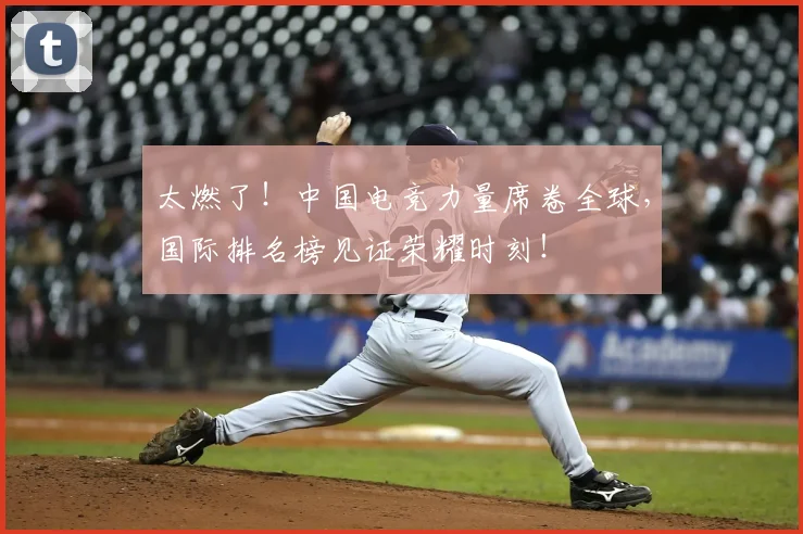 太燃了!中国电竞力量席卷全球,国际排名榜见证荣耀时刻!