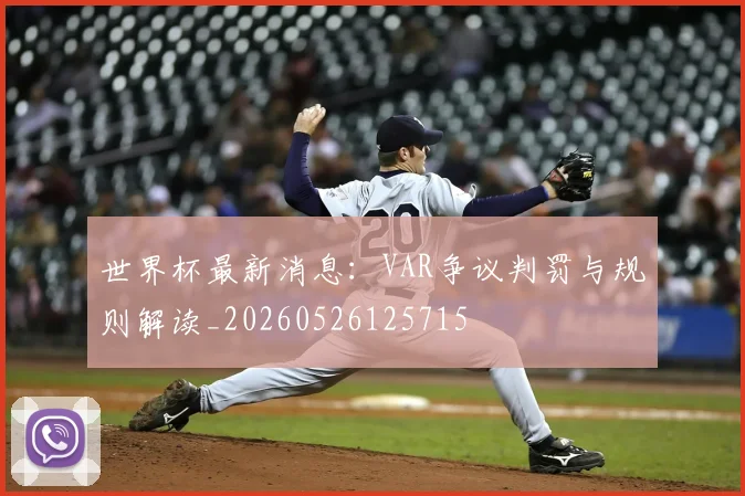 世界杯最新消息：VAR争议判罚与规则解读_20260526125715