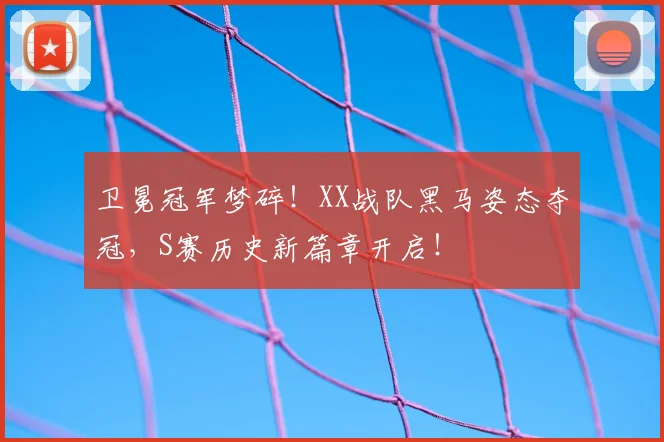 卫冕冠军梦碎!XX战队黑马姿态夺冠,S赛历史新篇章开启!