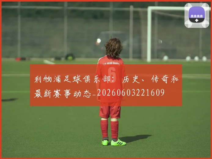 利物浦足球俱乐部:历史、传奇和最新赛事动态_20260603221609