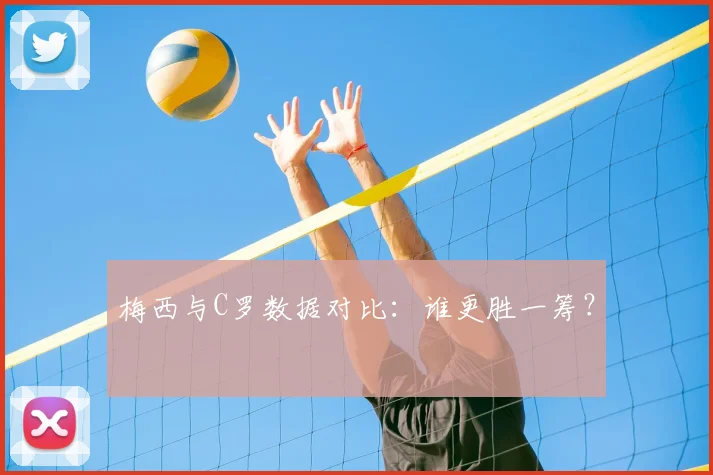 梅西与C罗数据对比：谁更胜一筹？