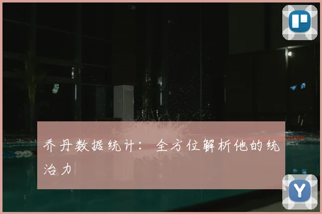 乔丹数据统计：全方位解析他的统治力