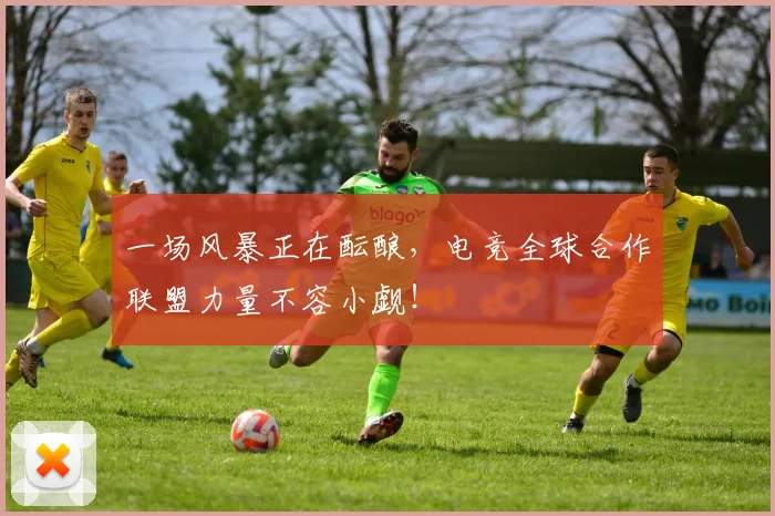 一场风暴正在酝酿,电竞全球合作联盟力量不容小觑!